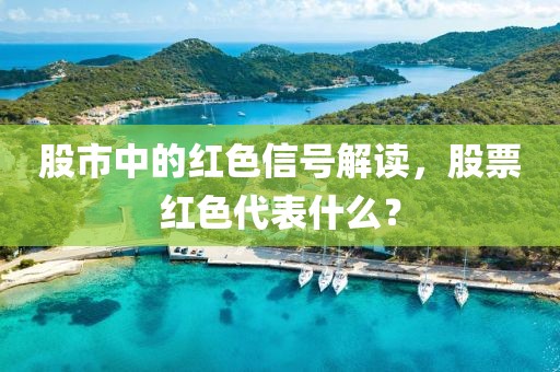 股市中的红色信号解读，股票红色代表什么？