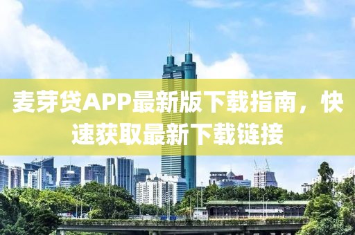 麦芽贷APP最新版下载指南，快速获取最新下载链接