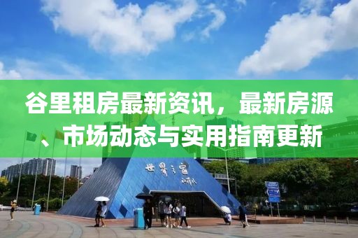 谷里租房最新资讯，最新房源、市场动态与实用指南更新