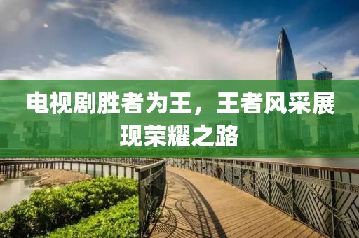 电视剧胜者为王，王者风采展现荣耀之路