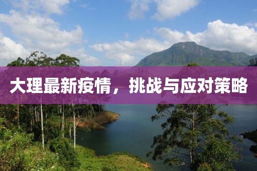 大理最新疫情，挑战与应对策略