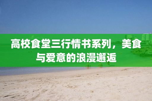 高校食堂三行情书系列，美食与爱意的浪漫邂逅