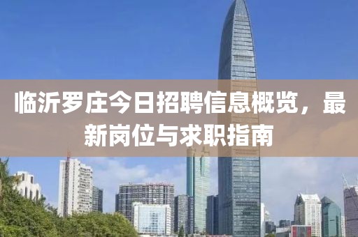 临沂罗庄今日招聘信息概览，最新岗位与求职指南