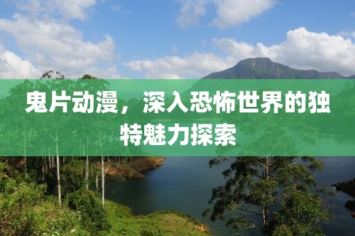 鬼片动漫，深入恐怖世界的独特魅力探索