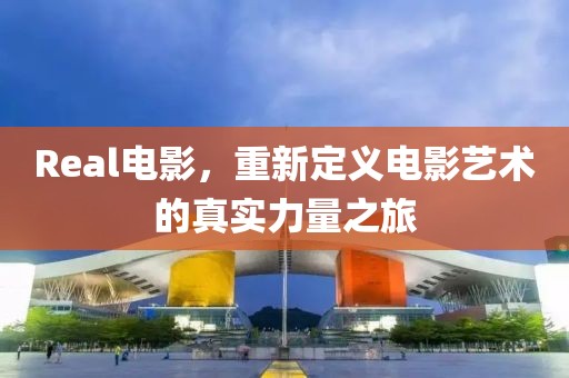 Real电影，重新定义电影艺术的真实力量之旅