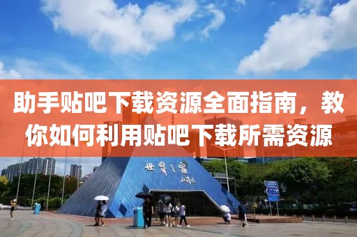 助手贴吧下载资源全面指南，教你如何利用贴吧下载所需资源