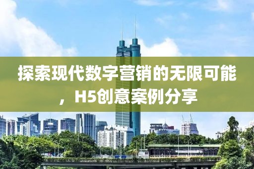 探索现代数字营销的无限可能，H5创意案例分享
