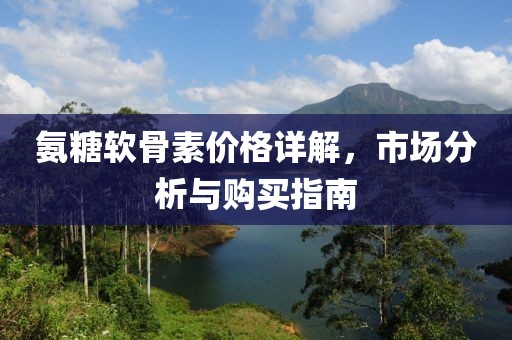 氨糖软骨素价格详解，市场分析与购买指南