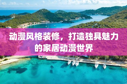 动漫风格装修，打造独具魅力的家居动漫世界