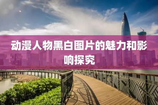动漫人物黑白图片的魅力和影响探究