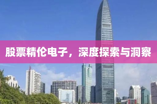 股票精伦电子，深度探索与洞察