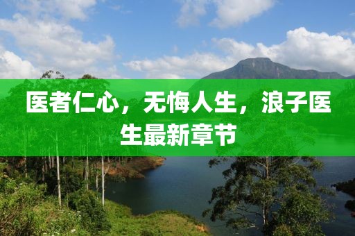 医者仁心，无悔人生，浪子医生最新章节