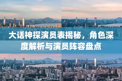 大话神探演员表揭秘，角色深度解析与演员阵容盘点