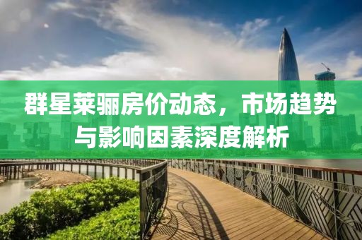 群星莱骊房价动态，市场趋势与影响因素深度解析