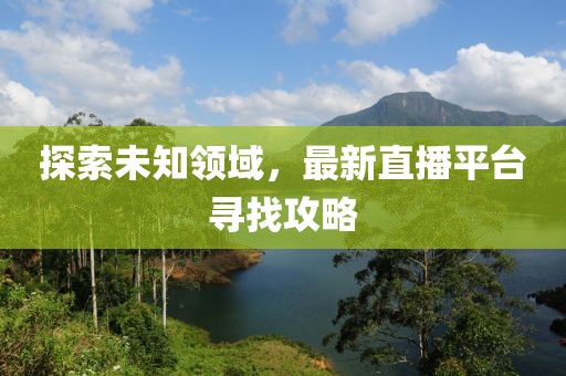 探索未知领域，最新直播平台寻找攻略