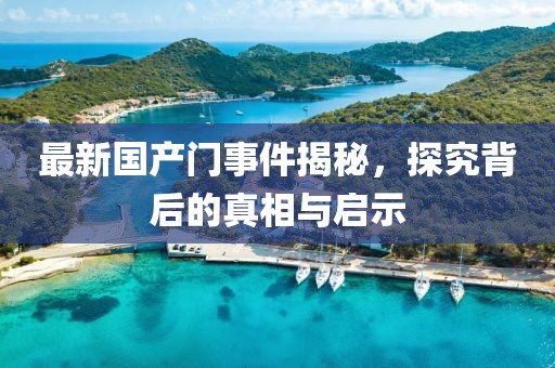最新国产门事件揭秘，探究背后的真相与启示