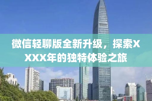 微信轻聊版全新升级，探索XXXX年的独特体验之旅