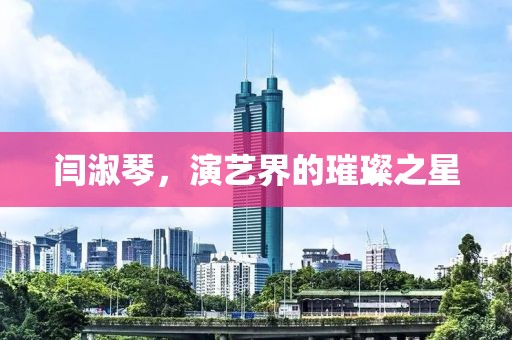 闫淑琴，演艺界的璀璨之星