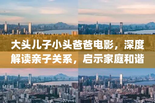 大头儿子小头爸爸电影，深度解读亲子关系，启示家庭和谐