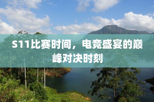 S11比赛时间，电竞盛宴的巅峰对决时刻