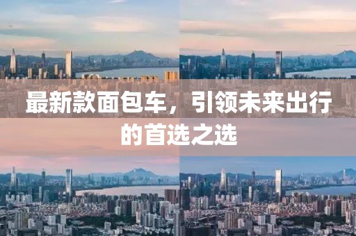 最新款面包车，引领未来出行的首选之选