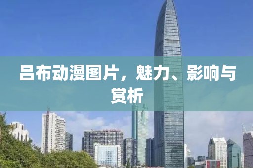 吕布动漫图片，魅力、影响与赏析