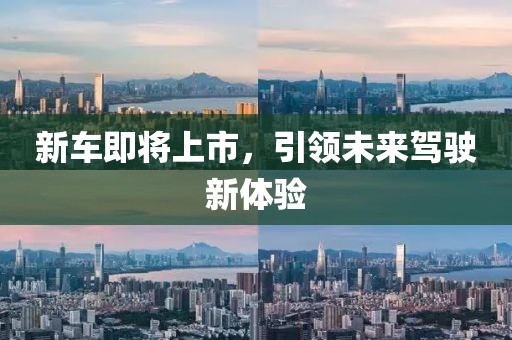 新车即将上市，引领未来驾驶新体验