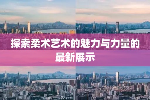 探索柔术艺术的魅力与力量的最新展示