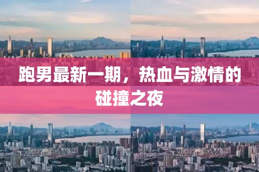 跑男最新一期，热血与激情的碰撞之夜