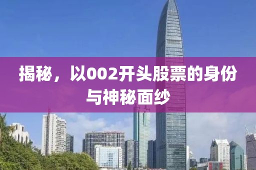 揭秘，以002开头股票的身份与神秘面纱