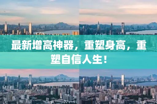 最新增高神器，重塑身高，重塑自信人生！