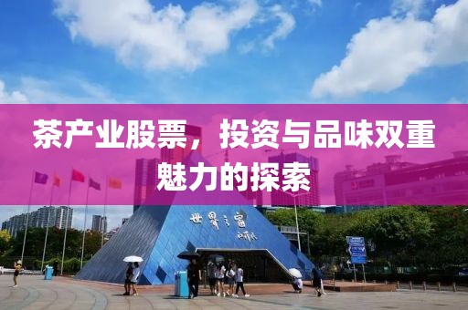 茶产业股票，投资与品味双重魅力的探索