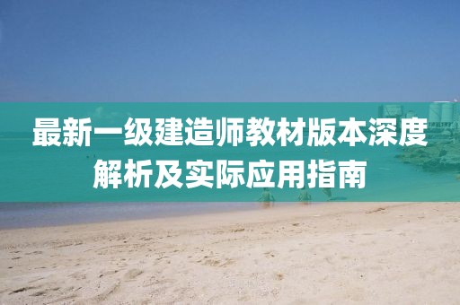 最新一级建造师教材版本深度解析及实际应用指南