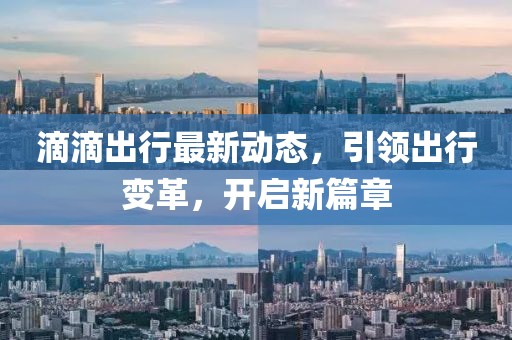 滴滴出行最新动态，引领出行变革，开启新篇章