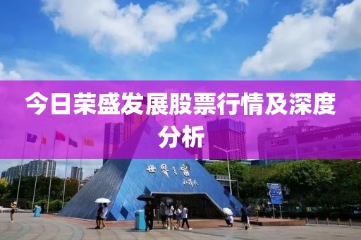 今日荣盛发展股票行情及深度分析