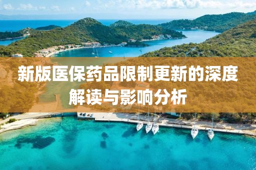 新版医保药品限制更新的深度解读与影响分析