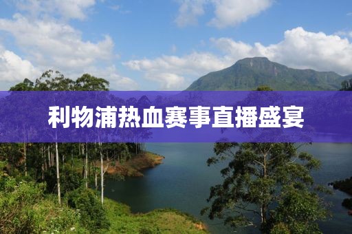 利物浦热血赛事直播盛宴