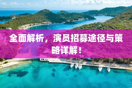 全面解析，演员招募途径与策略详解！