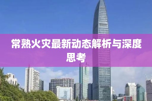 常熟火灾最新动态解析与深度思考
