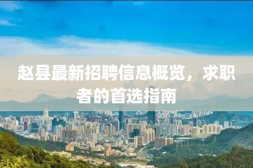 赵县最新招聘信息概览，求职者的首选指南