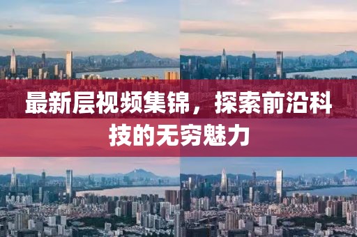 最新层视频集锦，探索前沿科技的无穷魅力