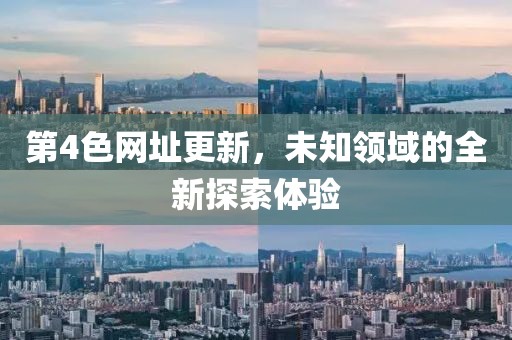 第4色网址更新，未知领域的全新探索体验
