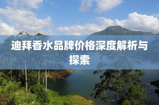 迪拜香水品牌价格深度解析与探索