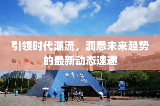 引领时代潮流，洞悉未来趋势的最新动态速递