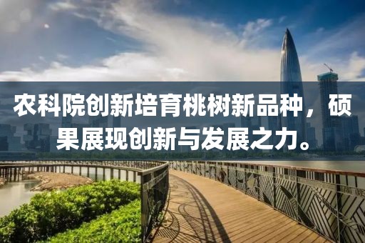 农科院创新培育桃树新品种，硕果展现创新与发展之力。
