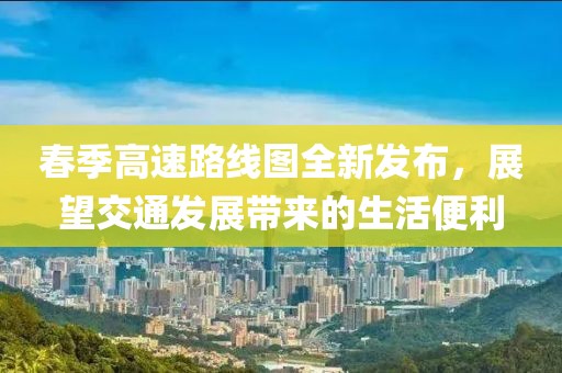 春季高速路线图全新发布，展望交通发展带来的生活便利
