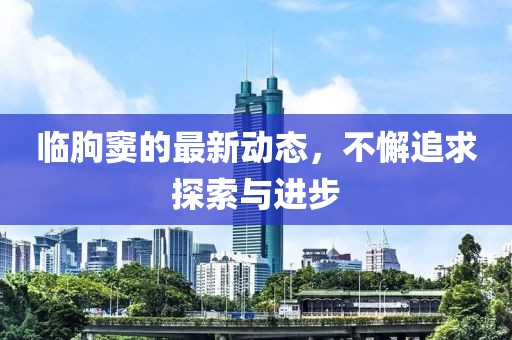 临朐窦的最新动态，不懈追求探索与进步