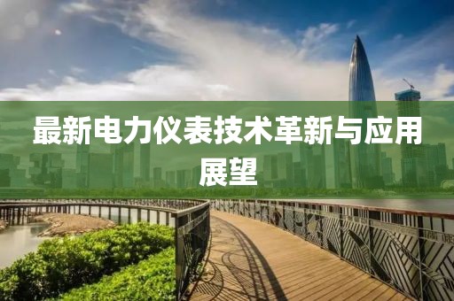 最新电力仪表技术革新与应用展望