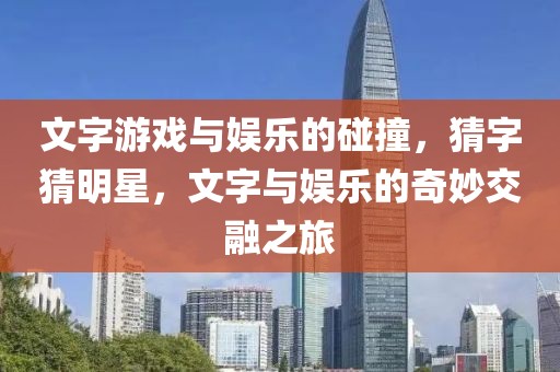 文字游戏与娱乐的碰撞，猜字猜明星，文字与娱乐的奇妙交融之旅