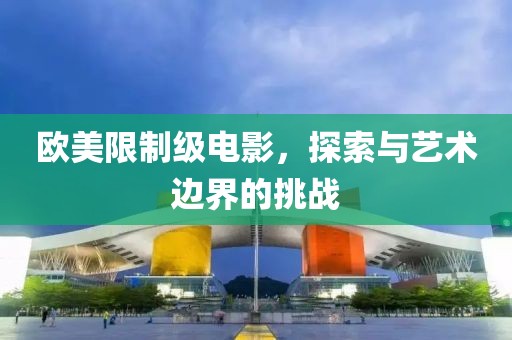 欧美限制级电影，探索与艺术边界的挑战